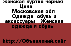 женская куртка черная › Цена ­ 2 000 - Московская обл. Одежда, обувь и аксессуары » Женская одежда и обувь   